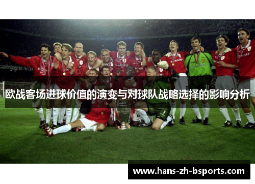 欧战客场进球价值的演变与对球队战略选择的影响分析