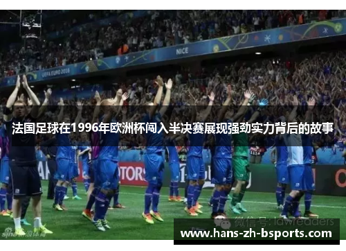 法国足球在1996年欧洲杯闯入半决赛展现强劲实力背后的故事