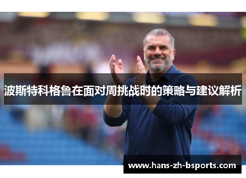波斯特科格鲁在面对周挑战时的策略与建议解析 波斯特科格鲁在面对周挑战时的策略与建议解析