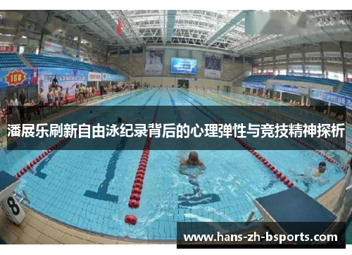 潘展乐刷新自由泳纪录背后的心理弹性与竞技精神探析 潘展乐刷新自由泳纪录背后的心理弹性与竞技精神探析