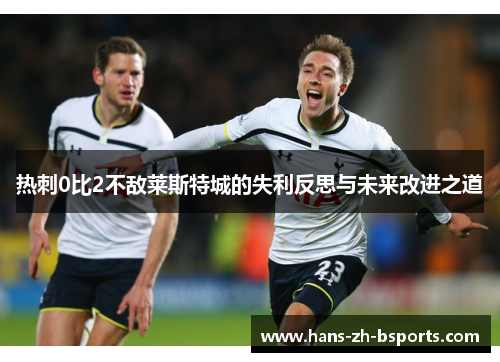 热刺0比2不敌莱斯特城的失利反思与未来改进之道