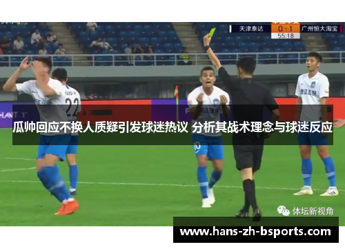 瓜帅回应不换人质疑引发球迷热议 分析其战术理念与球迷反应 瓜帅回应不换人质疑引发球迷热议 分析其战术理念与球迷反应