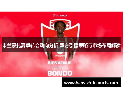 米兰蒙扎夏季转会动向分析 双方引援策略与市场布局解读 米兰蒙扎夏季转会动向分析 双方引援策略与市场布局解读