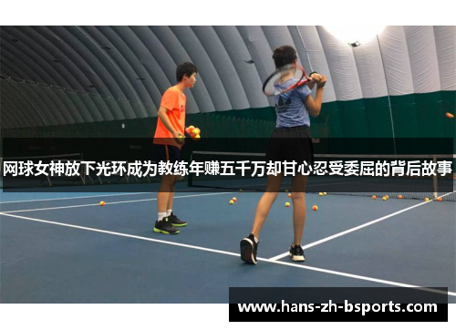 网球女神放下光环成为教练年赚五千万却甘心忍受委屈的背后故事