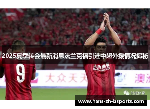 2025夏季转会最新消息法兰克福引进中超外援情况揭秘