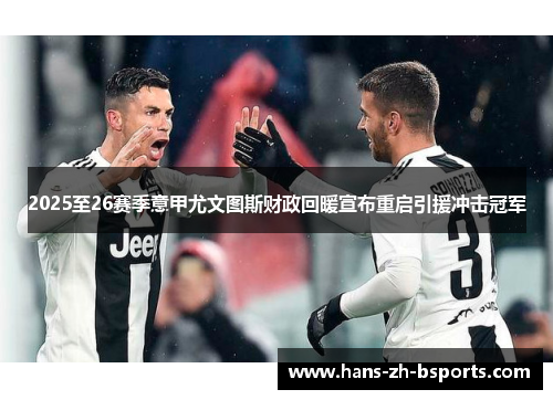 2025至26赛季意甲尤文图斯财政回暖宣布重启引援冲击冠军 2025至26赛季意甲尤文图斯财政回暖宣布重启引援冲击冠军