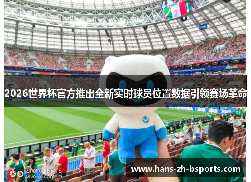 2026世界杯官方推出全新实时球员位置数据引领赛场革命