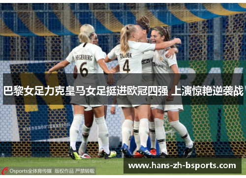 巴黎女足力克皇马女足挺进欧冠四强 上演惊艳逆袭战 巴黎女足力克皇马女足挺进欧冠四强 上演惊艳逆袭战