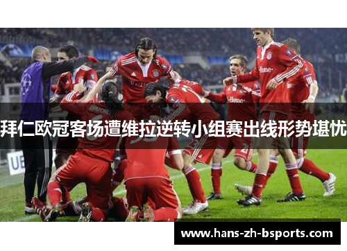 拜仁欧冠客场遭维拉逆转小组赛出线形势堪忧