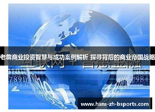 老詹商业投资智慧与成功案例解析 探寻背后的商业帝国战略 老詹商业投资智慧与成功案例解析 探寻背后的商业帝国战略