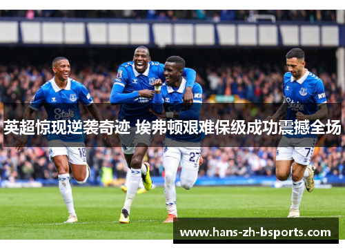 英超惊现逆袭奇迹 埃弗顿艰难保级成功震撼全场