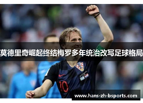 莫德里奇崛起终结梅罗多年统治改写足球格局