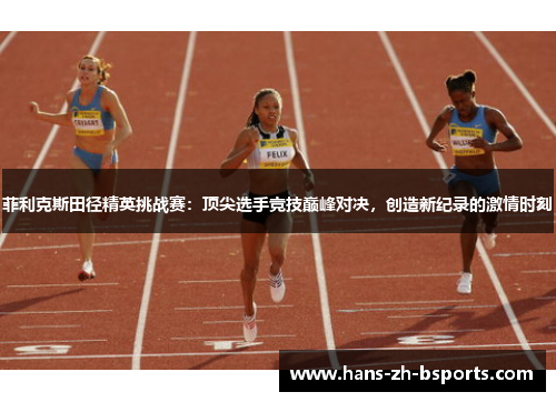 菲利克斯田径精英挑战赛：顶尖选手竞技巅峰对决，创造新纪录的激情时刻