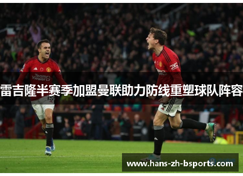 雷吉隆半赛季加盟曼联助力防线重塑球队阵容 雷吉隆半赛季加盟曼联助力防线重塑球队阵容