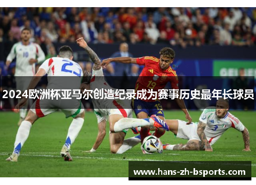 2024欧洲杯亚马尔创造纪录成为赛事历史最年长球员 2024欧洲杯亚马尔创造纪录成为赛事历史最年长球员