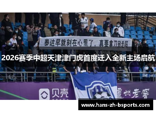 2026赛季中超天津津门虎首度迁入全新主场启航 2026赛季中超天津津门虎首度迁入全新主场启航