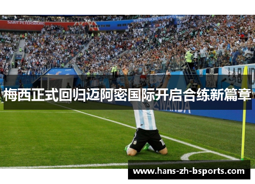 梅西正式回归迈阿密国际开启合练新篇章